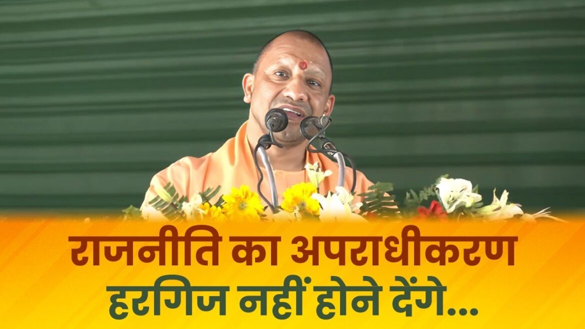 राजनीति का अपराधीकरण हर्गिज नहीं होने देंगे : योगी