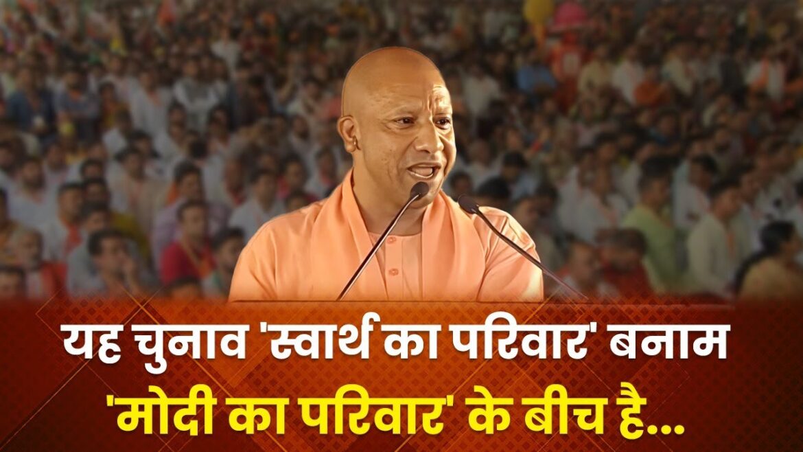 लोकसभा चुनाव ‘स्वार्थ के परिवार’ बनाम ‘मोदी के परिवार’ के बीच: योगी