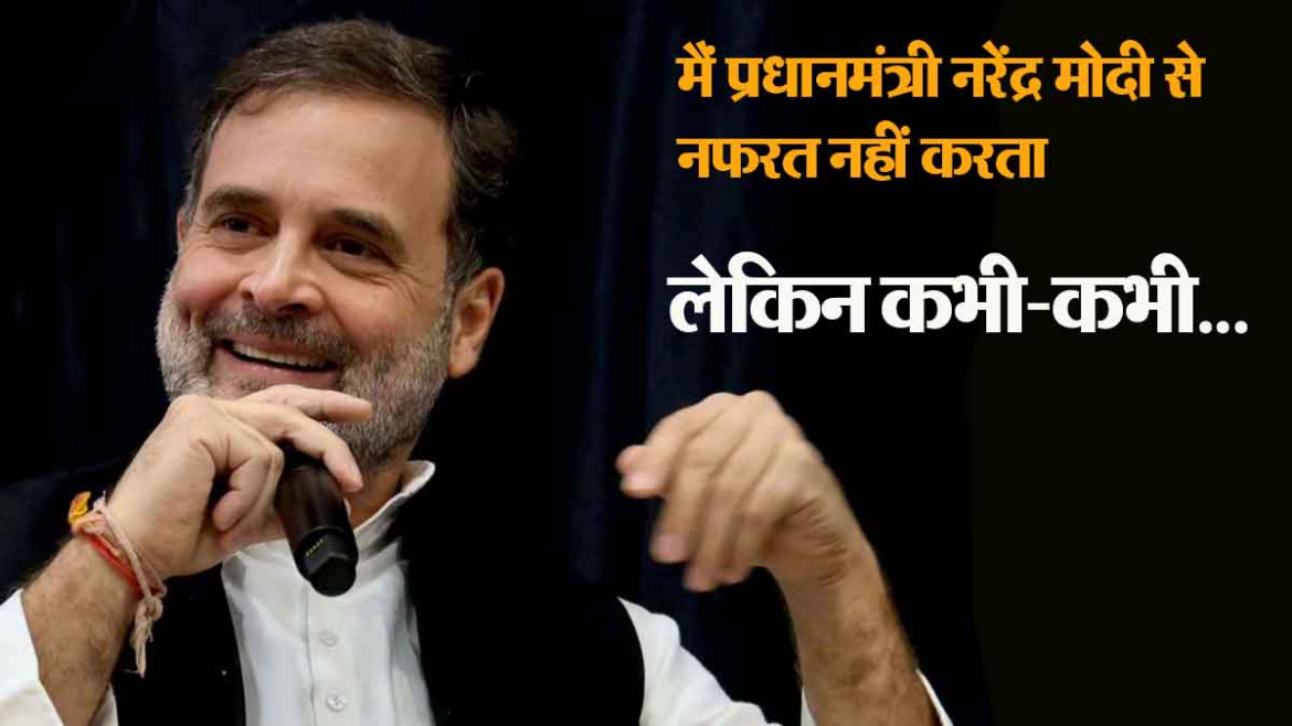 मैं मोदी से नफरत नहीं करता: राहुल